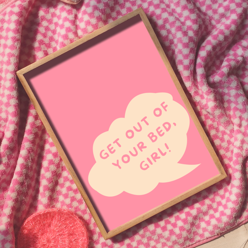 GET OUT OF YOUR BED, GIRL! Print