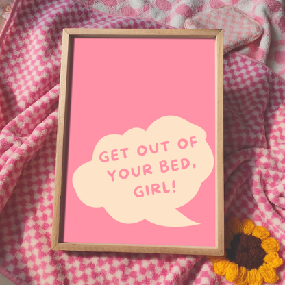 GET OUT OF YOUR BED, GIRL! Print