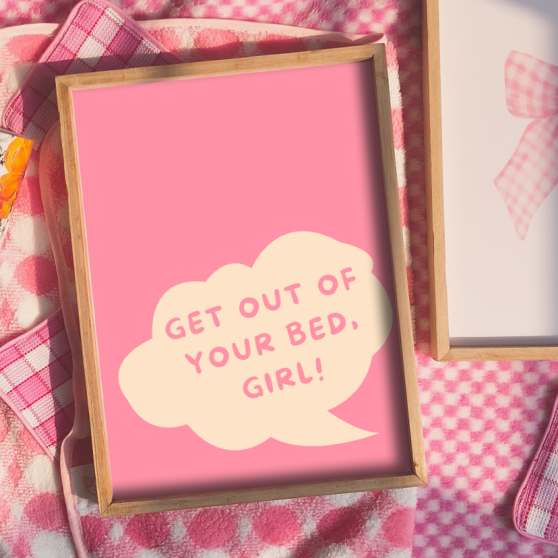 GET OUT OF YOUR BED, GIRL! Print